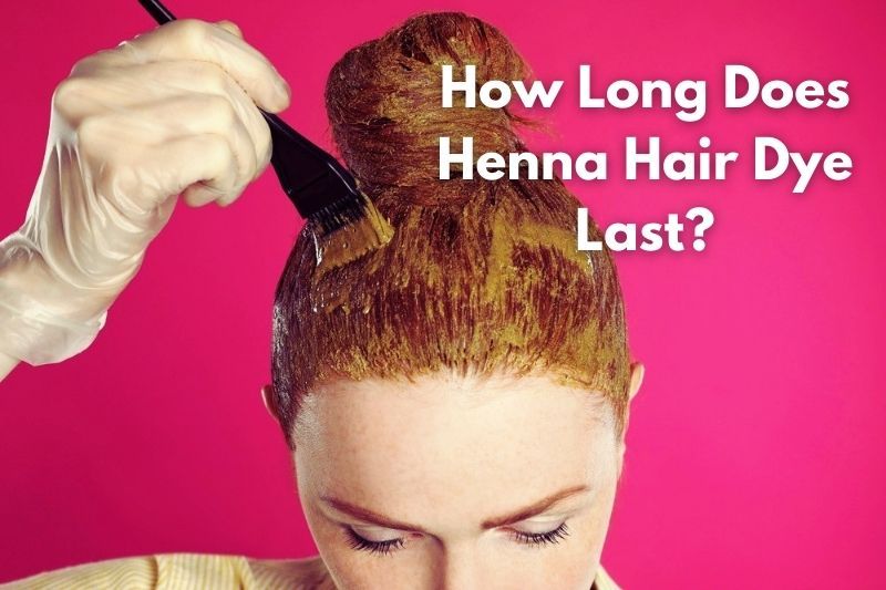How Long Does Henna Hair Dye Last