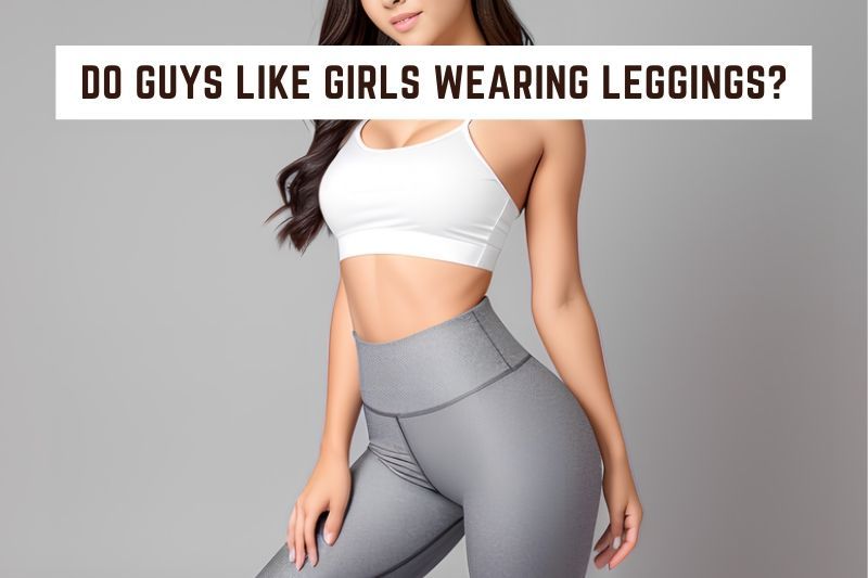 Do Guys Like Girls Wearing Leggings
