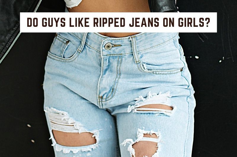 Do Guys Like Ripped Jeans On Girls